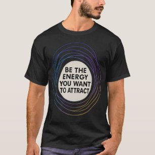 Seien Sie die Energie, die Sie Gewollt haben, um T T-Shirt