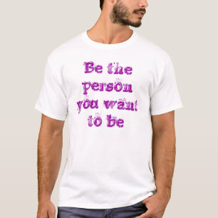 Seien Sie die Person, die Sie als T - Shirt gewoll