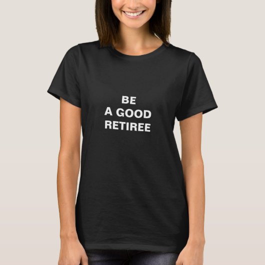 Seien Sie ein guter Retiree T-Shirt (Vorderseite)