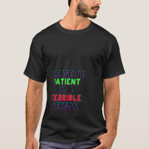 Seien Sie geduldig in einer schrecklichen Person T-Shirt