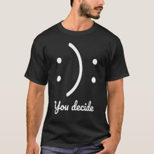 Seien Sie glücklich oder traurig, Sie entscheiden  T-Shirt