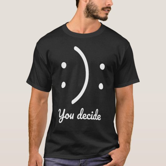 Seien Sie glücklich oder traurig, Sie entscheiden  T-Shirt (Vorderseite)