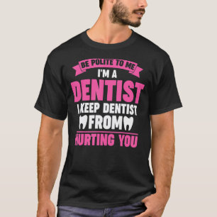 Seien Sie höflich zu mir, ich bin ein Zahnarzt, ic T-Shirt