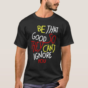 Seien Sie so gut, dass sie Sie nicht ignorieren kö T-Shirt