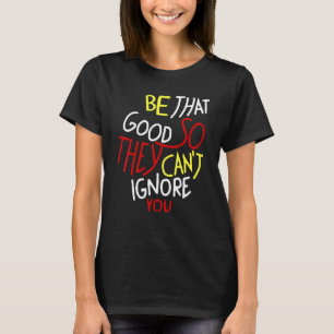 Seien Sie so gut, dass sie Sie nicht ignorieren kö T-Shirt