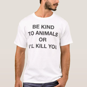 Seien Sie zu den Tieren nett, oder ich töte Sie T-Shirt