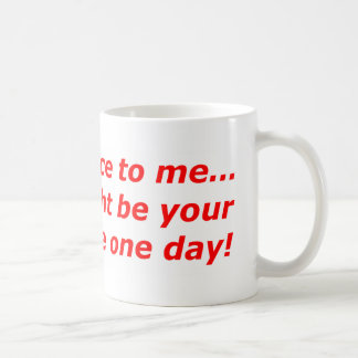 Seien Sie zu mir nett,…, das ich Ihre Kaffeetasse