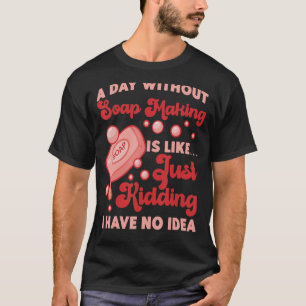 Seife machen einen Tag ohne Seifenherstellung zu m T-Shirt