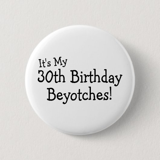 Sein mein 30. Geburtstag Beyotches Button (Vorderseite)