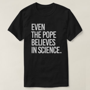 Selbst der Papst glaubt an die Wissenschaft T-Shirt