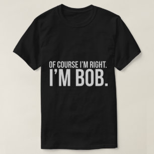 Selbstverständlich habe ich Recht. Ich bin BOB T-Shirt