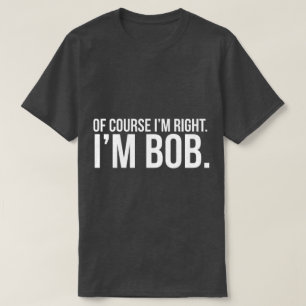 Selbstverständlich habe ich Recht. Ich bin BOB T-Shirt