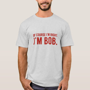Selbstverständlich habe ich Recht. Ich bin Bob T-Shirt