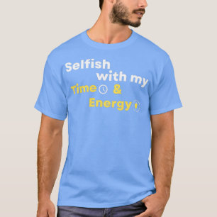Selfisch mit meiner Zeit und Energie 4 T-Shirt