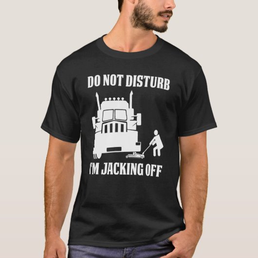 Semi Truck Driver Do Not Disturb I'm Jacking Off T-Shirt (Vorderseite)