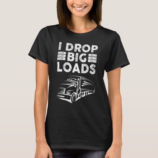 Semi Truck Driver  I Drop Big Loads  Trucker T-Shirt (Vorderseite)