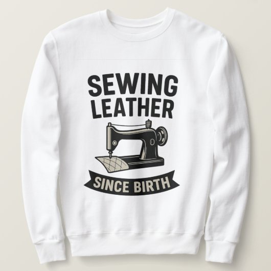 Sewing Leather Since Birth Funny Leatherworker Sweatshirt (Design vorne)