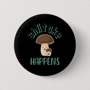 Shiitake Happens Funny Sarcastic Mushroom Puns Button
