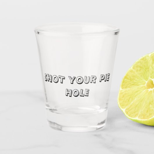 SHOT YOUR PIE HOLE - Shot Glass Schnapsglas (Vorderseite)