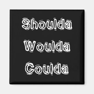 Shoulda Woulda Coulda Magnet