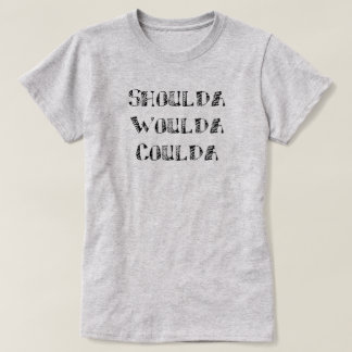 Shoulda Woulda Coulda T-Shirt