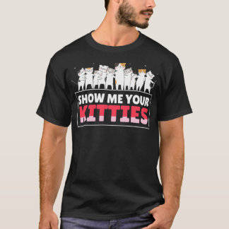 Show Me Your Kitties Funny Cat Kitten Lovers Gifts T-Shirt