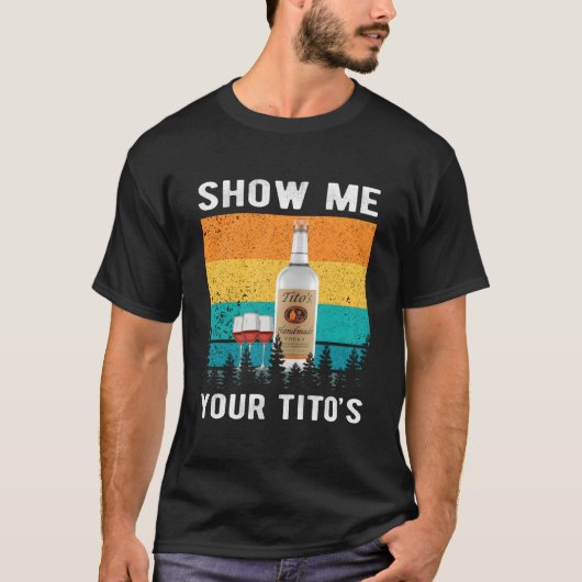 Show Me Your Tito'S Drinking Vodka Alcohol T-Shirt (Vorderseite)