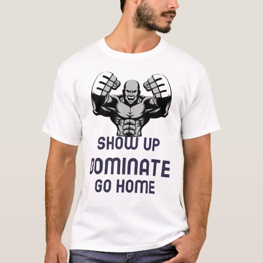 Show up, dominate, go home T-Shirt (Vorderseite)