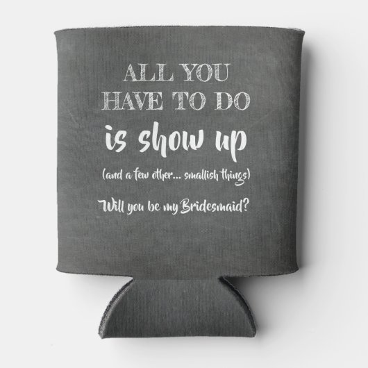 Show Up - Funny Bridesmaid Vorschlag Dosenkühler (Vorderseite)