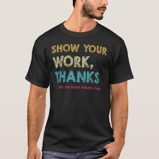 Show Your Work Thanks Every 5th Grade Teacher Ever T-Shirt (Vorderseite)
