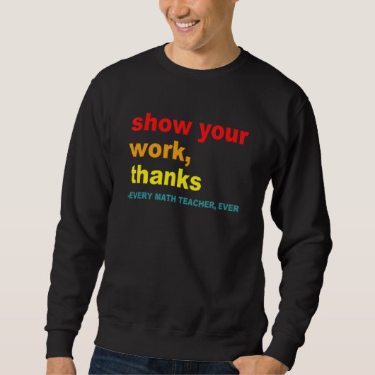 Show Your Work, Thanks - Every Math Teacher, Ever  Sweatshirt (Vorderseite)