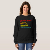 Show Your Work, Thanks - Every Math Teacher, Ever  Sweatshirt (Vorne ganz)