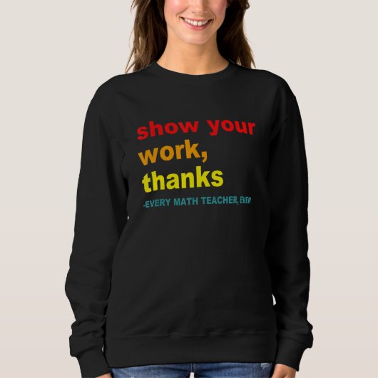 Show Your Work, Thanks - Every Math Teacher, Ever  Sweatshirt (Vorderseite)