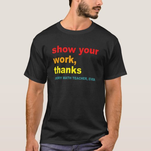 Show Your Work, Thanks - Every Math Teacher, Ever T-Shirt (Vorderseite)