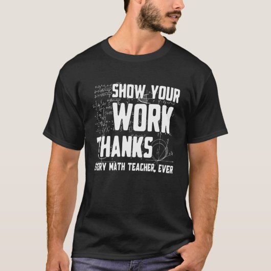 Show Your Work Thanks Math Teacher Every Mathemati T-Shirt (Vorderseite)