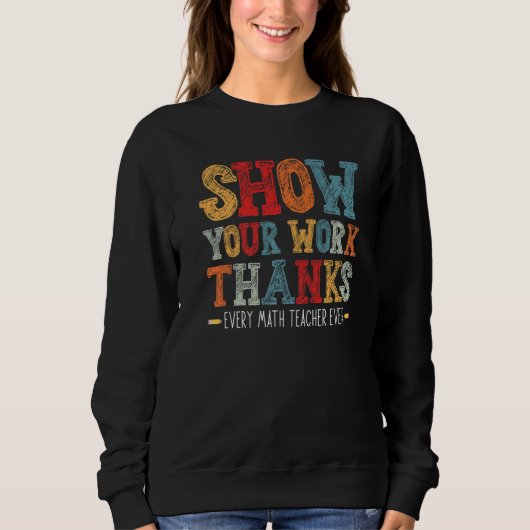 show your work thanks math teacher show your work  sweatshirt (Vorderseite)