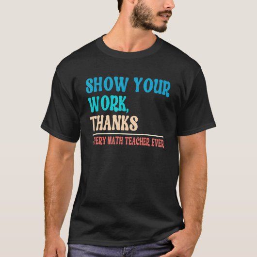 Show Your Work Thanks Mathematician Math Teacher T-Shirt (Vorderseite)