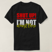 Shut Up, I'm Not Almost There T-Shirt (Design vorne)