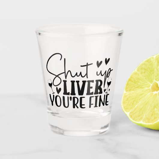 Shut Up Liver, You’re Fine Schnapsglas (Vorderseite)
