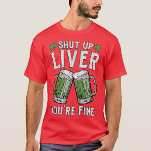 Shut Up Liver You're Fine St Patrick's Day Men Wo T-Shirt