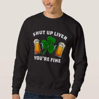 Shut Up Liver You're Fine St Patrick's Day Sweatshirt