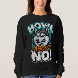 Siberian Husky Howl About No Funny Sarcastic Sweatshirt