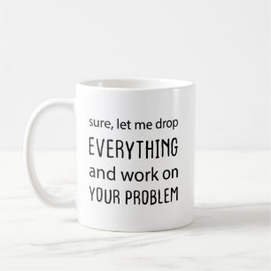 Sicher, lass mich alles fallen lassen und an deine kaffeetasse