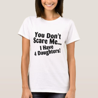 Sie erschrecken mich nicht, den ich 4 Töchter habe T-Shirt