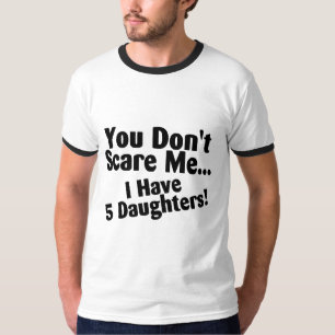 Sie erschrecken mich nicht, den ich 5 Töchter hab T-Shirt