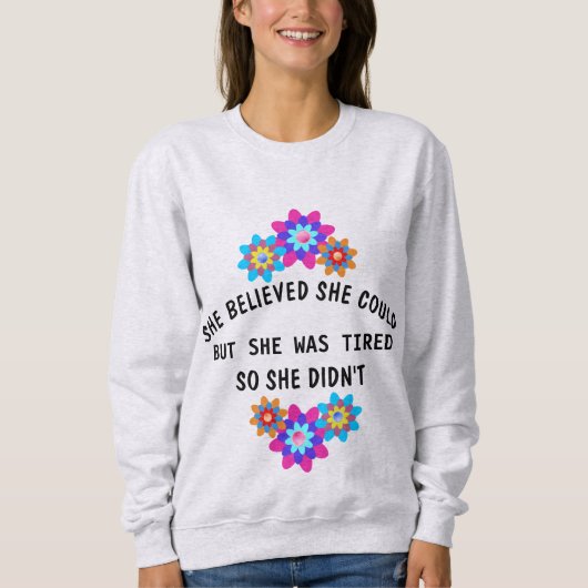SIE GLAUBTE, SIE KÖNNTE, ABER SIE WAR MÜDE T - SHI SWEATSHIRT (Vorderseite)
