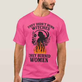 SIE HABEN KEINE HEXEN VERBRANNT, SIE HABEN FRAUEN T-Shirt