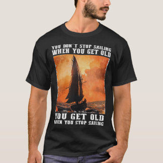 Sie hören auf zu segeln, wenn Sie alt werden Sie a T-Shirt