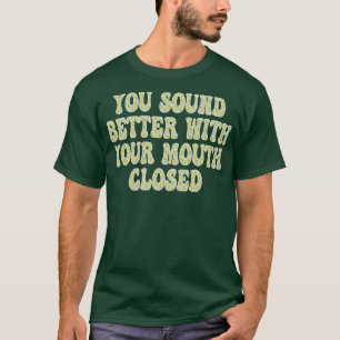 Sie klingen besser mit geschlossenem Mund T-Shirt