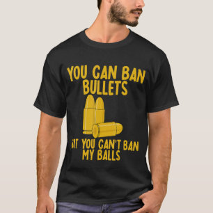 Sie können Kugeln verbieten, aber Sie können meine T-Shirt